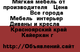 Мягкая мебель от производителя › Цена ­ 10 950 - Все города Мебель, интерьер » Диваны и кресла   . Красноярский край,Кайеркан г.